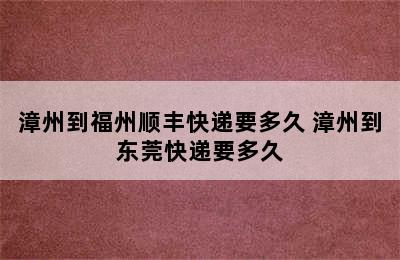 漳州到福州顺丰快递要多久 漳州到东莞快递要多久